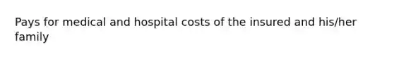 Pays for medical and hospital costs of the insured and his/her family