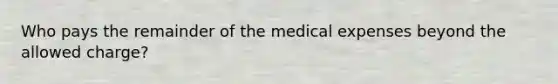 Who pays the remainder of the medical expenses beyond the allowed charge?