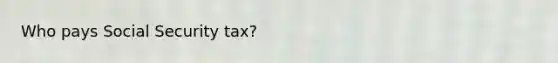 Who pays Social Security tax?