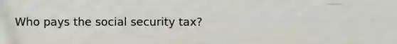 Who pays the social security tax?