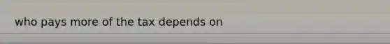 who pays more of the tax depends on