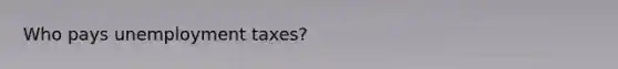 Who pays unemployment taxes?