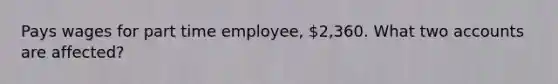 Pays wages for part time employee, 2,360. What two accounts are affected?