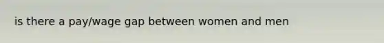 is there a pay/wage gap between women and men