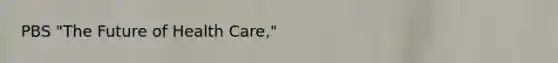 PBS "The Future of Health Care,"