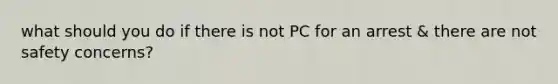 what should you do if there is not PC for an arrest & there are not safety concerns?