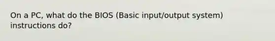 On a PC, what do the BIOS (Basic input/output system) instructions do?
