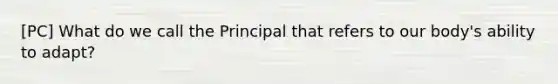 [PC] What do we call the Principal that refers to our body's ability to adapt?