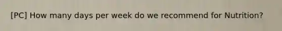 [PC] How many days per week do we recommend for Nutrition?