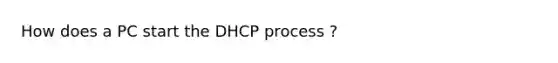 How does a PC start the DHCP process ?