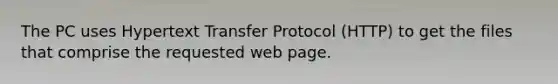 The PC uses Hypertext Transfer Protocol (HTTP) to get the files that comprise the requested web page.