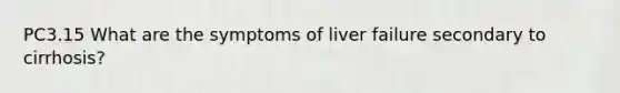 PC3.15 What are the symptoms of liver failure secondary to cirrhosis?