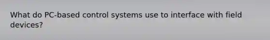 What do PC-based control systems use to interface with field devices?