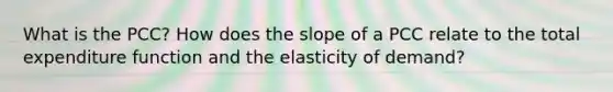 What is the PCC? How does the slope of a PCC relate to the total expenditure function and the elasticity of demand?