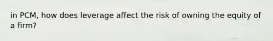 in PCM, how does leverage affect the risk of owning the equity of a firm?