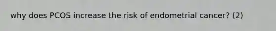 why does PCOS increase the risk of endometrial cancer? (2)