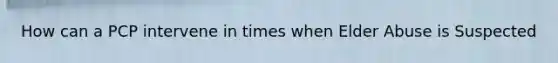 How can a PCP intervene in times when Elder Abuse is Suspected