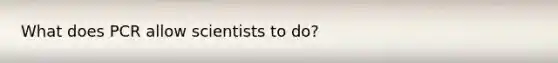 What does PCR allow scientists to do?