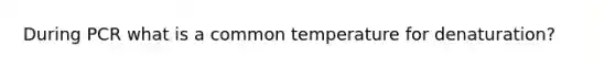 During PCR what is a common temperature for denaturation?