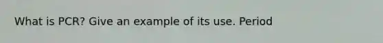 What is PCR? Give an example of its use. Period