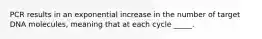 PCR results in an exponential increase in the number of target DNA molecules, meaning that at each cycle _____.