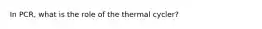 In PCR, what is the role of the thermal cycler?