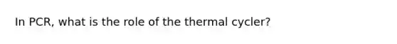 In PCR, what is the role of the thermal cycler?