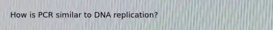 How is PCR similar to DNA replication?