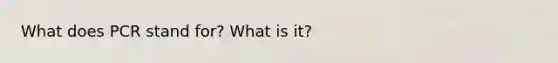 What does PCR stand for? What is it?