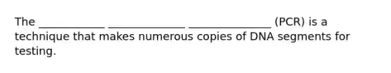 The ____________ ______________ _______________ (PCR) is a technique that makes numerous copies of DNA segments for testing.