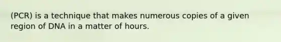 (PCR) is a technique that makes numerous copies of a given region of DNA in a matter of hours.