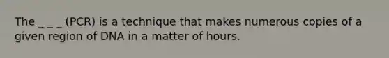 The _ _ _ (PCR) is a technique that makes numerous copies of a given region of DNA in a matter of hours.