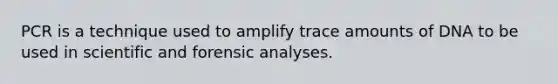 PCR is a technique used to amplify trace amounts of DNA to be used in scientific and forensic analyses.