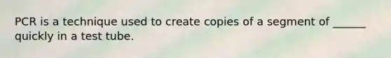 PCR is a technique used to create copies of a segment of ______ quickly in a test tube.