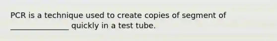 PCR is a technique used to create copies of segment of _______________ quickly in a test tube.