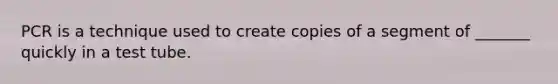 PCR is a technique used to create copies of a segment of _______ quickly in a test tube.