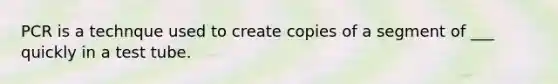 PCR is a technque used to create copies of a segment of ___ quickly in a test tube.
