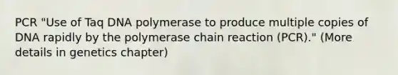 PCR "Use of Taq DNA polymerase to produce multiple copies of DNA rapidly by the polymerase chain reaction (PCR)." (More details in genetics chapter)