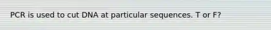 PCR is used to cut DNA at particular sequences. T or F?