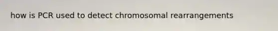 how is PCR used to detect chromosomal rearrangements