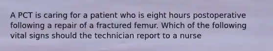 A PCT is caring for a patient who is eight hours postoperative following a repair of a fractured femur. Which of the following vital signs should the technician report to a nurse