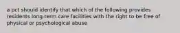 a pct should identify that which of the following provides residents long-term care facilities with the right to be free of physical or psychological abuse