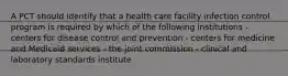 A PCT should identify that a health care facility infection control program is required by which of the following institutions - centers for disease control and prevention - centers for medicine and Medicaid services - the joint commission - clinical and laboratory standards institute