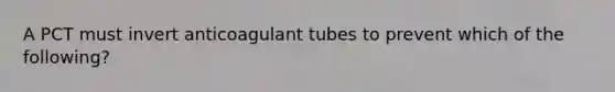 A PCT must invert anticoagulant tubes to prevent which of the following?