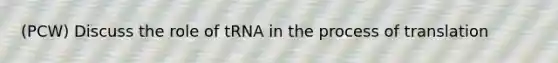 (PCW) Discuss the role of tRNA in the process of translation