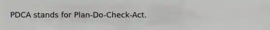 PDCA stands for Plan-Do-Check-Act.