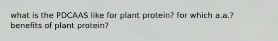 what is the PDCAAS like for plant protein? for which a.a.? benefits of plant protein?