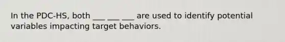 In the PDC-HS, both ___ ___ ___ are used to identify potential variables impacting target behaviors.