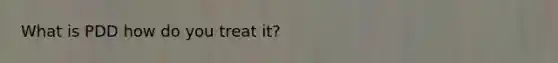 What is PDD how do you treat it?