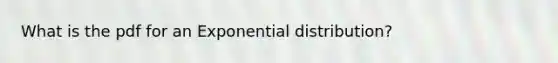 What is the pdf for an Exponential distribution?